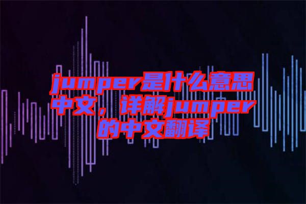 jumper是什么意思中文，詳解jumper的中文翻譯