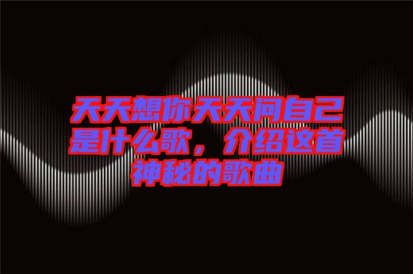 天天想你天天問(wèn)自己是什么歌，介紹這首神秘的歌曲