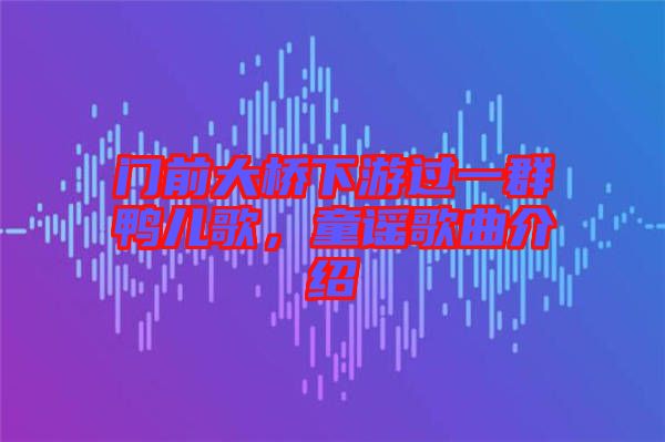 門前大橋下游過一群鴨兒歌，童謠歌曲介紹