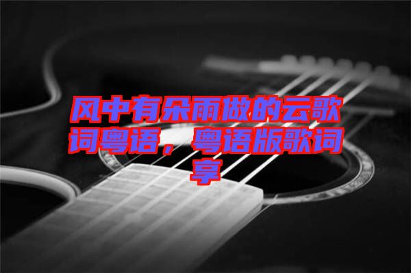 風(fēng)中有朵雨做的云歌詞粵語，粵語版歌詞享