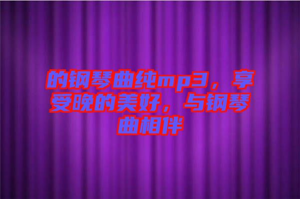 的鋼琴曲純mp3，享受晚的美好，與鋼琴曲相伴