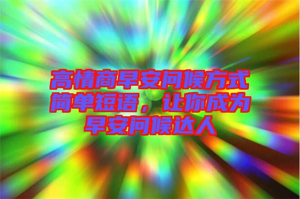 高情商早安問候方式簡單短語，讓你成為早安問候達(dá)人