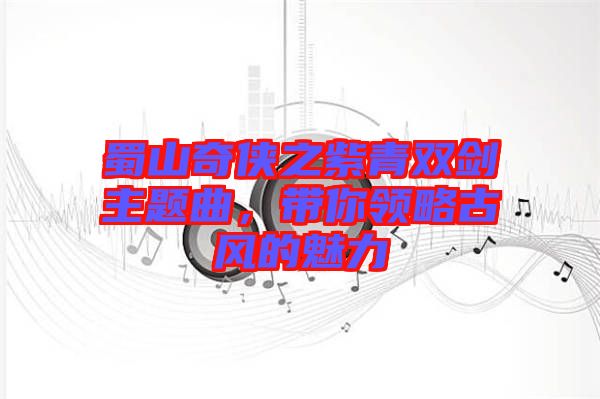 蜀山奇?zhèn)b之紫青雙劍主題曲，帶你領略古風的魅力