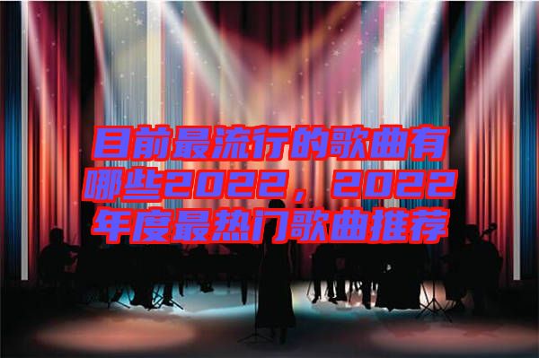 目前最流行的歌曲有哪些2022，2022年度最熱門歌曲推薦