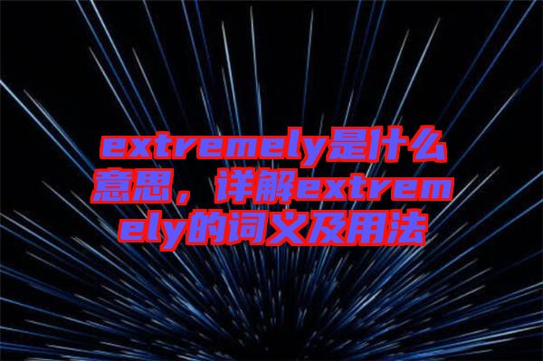 extremely是什么意思，詳解extremely的詞義及用法