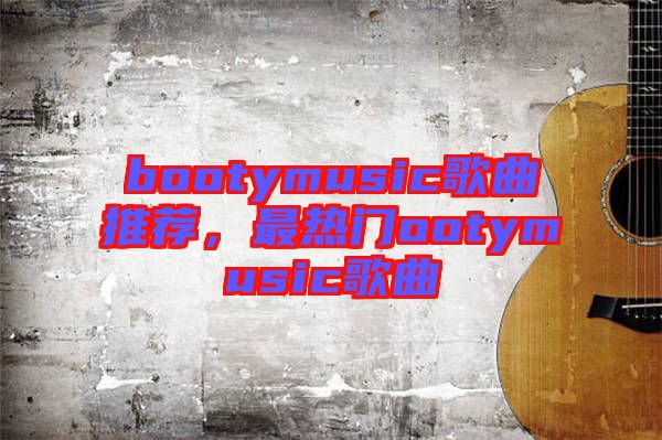 bootymusic歌曲推薦，最熱門(mén)ootymusic歌曲