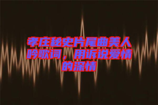 孝莊秘史片尾曲美人吟歌詞，用訴說(shuō)愛(ài)情的深情