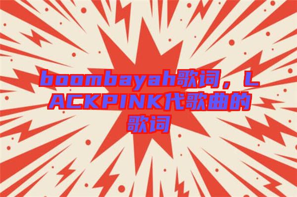 boombayah歌詞，LACKPINK代歌曲的歌詞