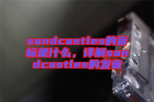 sandcastles的音標是什么，詳解sandcastles的發(fā)音