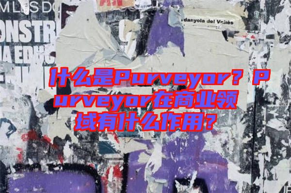 什么是Purveyor？Purveyor在商業(yè)領(lǐng)域有什么作用？