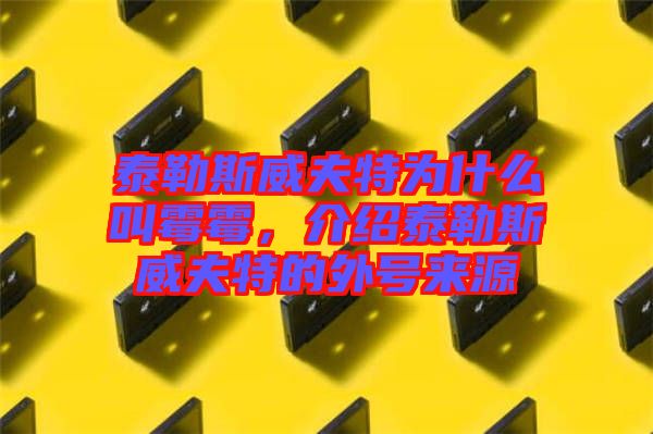 泰勒斯威夫特為什么叫霉霉，介紹泰勒斯威夫特的外號(hào)來源