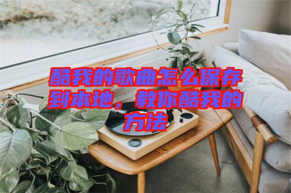 酷我的歌曲怎么保存到本地，教你酷我的方法