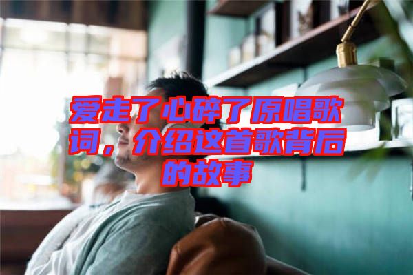 愛走了心碎了原唱歌詞，介紹這首歌背后的故事