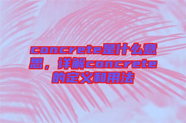 concrete是什么意思，詳解concrete的定義和用法