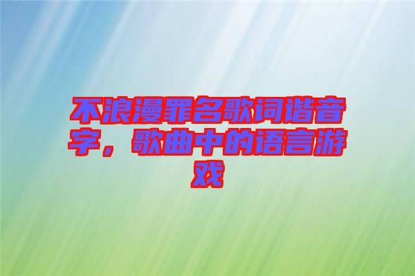 不浪漫罪名歌詞諧音字，歌曲中的語(yǔ)言游戲