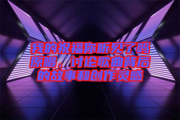 我的祝福你聽見了嗎原唱，討論歌曲背后的故事和創(chuàng)作靈感