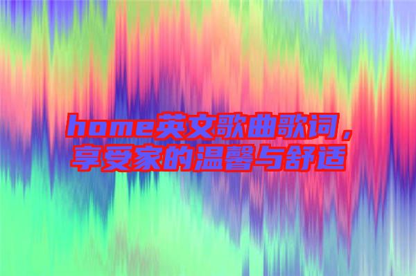 home英文歌曲歌詞，享受家的溫馨與舒適