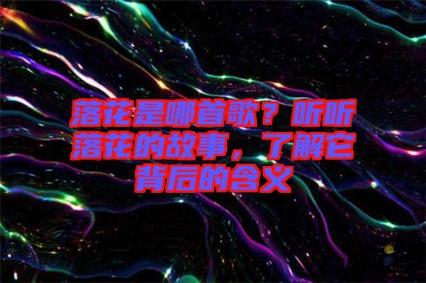 落花是哪首歌？聽聽落花的故事，了解它背后的含義