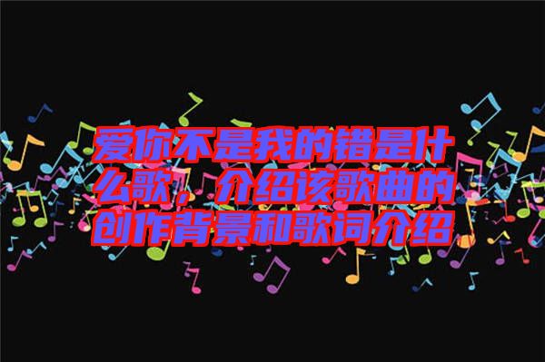 愛你不是我的錯是什么歌，介紹該歌曲的創(chuàng)作背景和歌詞介紹