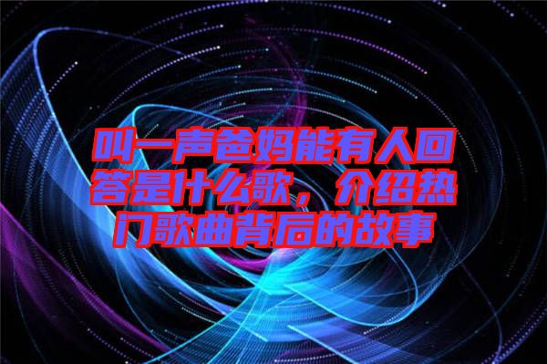 叫一聲爸媽能有人回答是什么歌，介紹熱門歌曲背后的故事