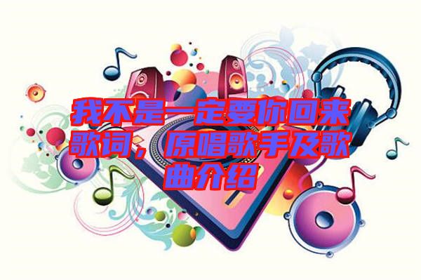 我不是一定要你回來歌詞，原唱歌手及歌曲介紹