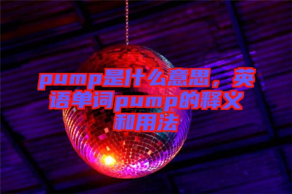 pump是什么意思，英語單詞pump的釋義和用法