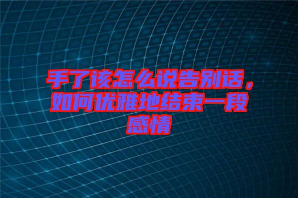 手了該怎么說告別話，如何優(yōu)雅地結(jié)束一段感情