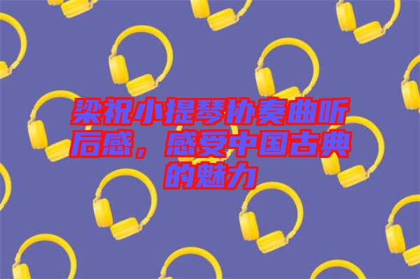 梁祝小提琴協(xié)奏曲聽后感，感受中國古典的魅力