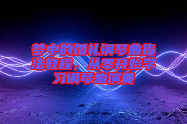 夢(mèng)中的婚禮鋼琴曲指法教程，從零開始學(xué)習(xí)鋼琴曲演奏