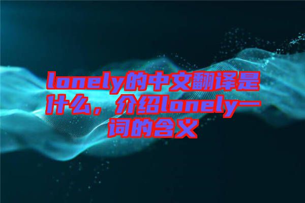 lonely的中文翻譯是什么，介紹lonely一詞的含義