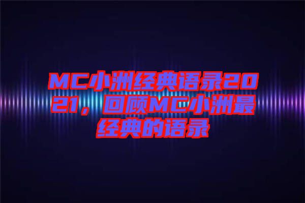 MC小洲經(jīng)典語錄2021，回顧MC小洲最經(jīng)典的語錄