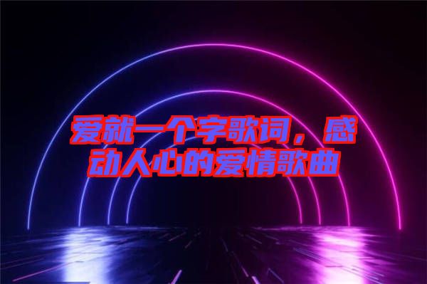 愛就一個(gè)字歌詞，感動(dòng)人心的愛情歌曲