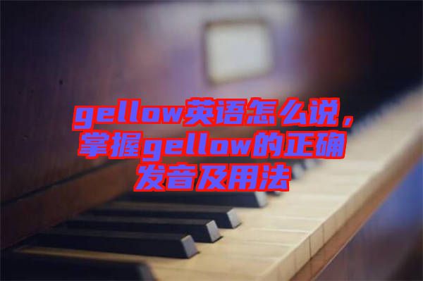 gellow英語怎么說，掌握gellow的正確發(fā)音及用法