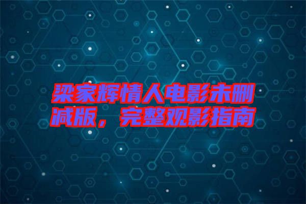 梁家輝情人電影未刪減版，完整觀影指南