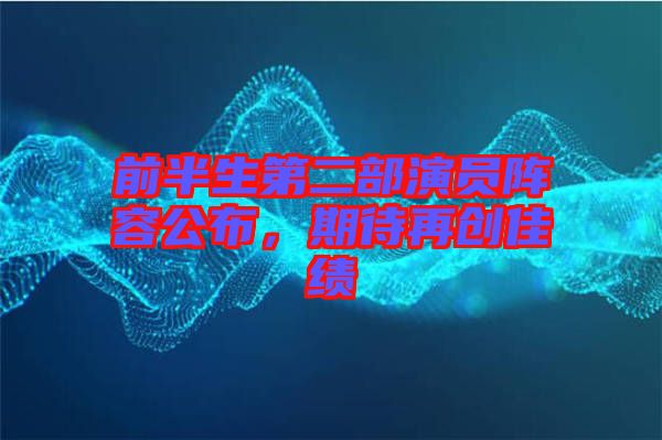 前半生第二部演員陣容公布，期待再創(chuàng)佳績