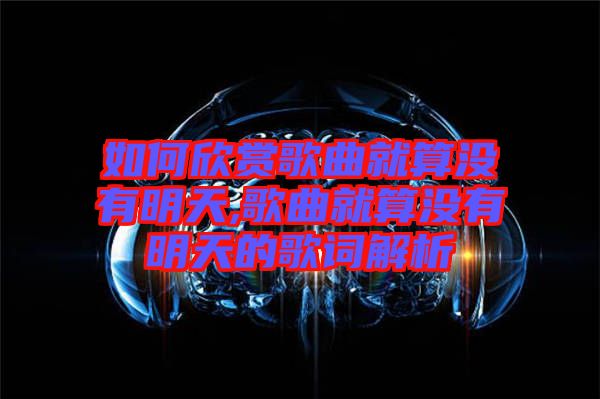 如何欣賞歌曲就算沒(méi)有明天,歌曲就算沒(méi)有明天的歌詞解析