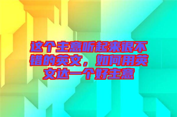 這個(gè)主意聽起來很不錯(cuò)的英文，如何用英文達(dá)一個(gè)好主意