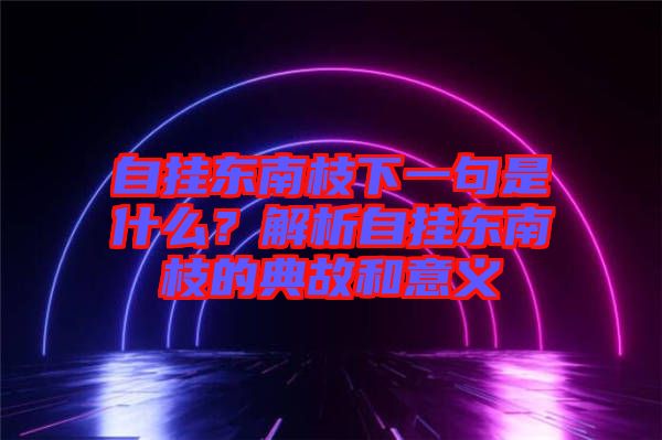 自掛東南枝下一句是什么？解析自掛東南枝的典故和意義