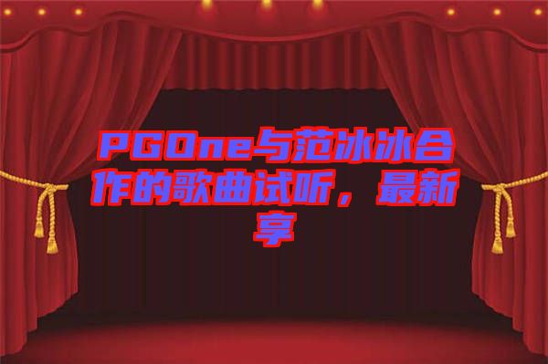 PGOne與范冰冰合作的歌曲試聽，最新享