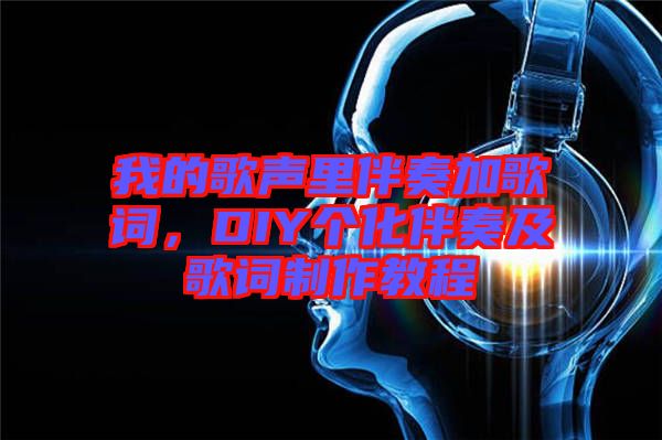 我的歌聲里伴奏加歌詞，DIY個化伴奏及歌詞制作教程