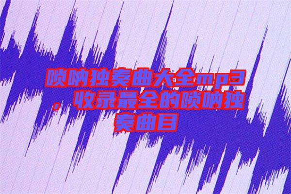 嗩吶獨(dú)奏曲大全mp3，收錄最全的嗩吶獨(dú)奏曲目