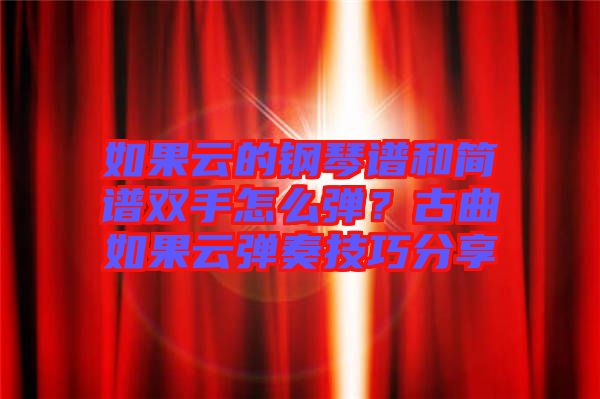 如果云的鋼琴譜和簡譜雙手怎么彈？古曲如果云彈奏技巧分享