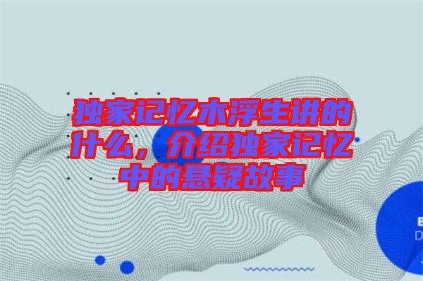 獨(dú)家記憶木浮生講的什么，介紹獨(dú)家記憶中的懸疑故事