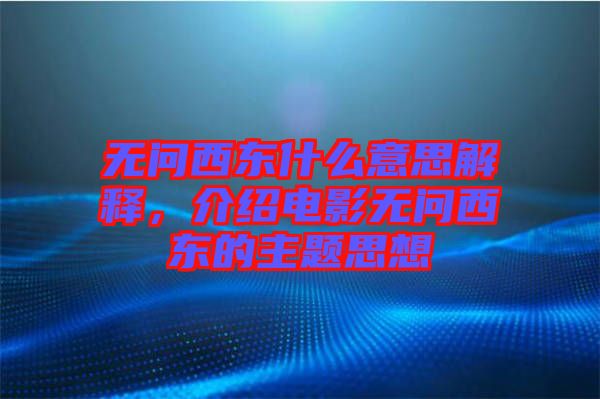 無問西東什么意思解釋，介紹電影無問西東的主題思想