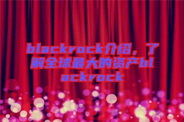 blackrock介紹，了解全球最大的資產(chǎn)blackrock