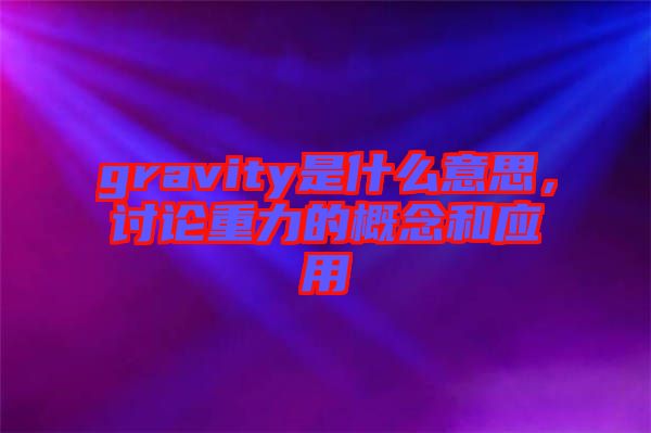 gravity是什么意思，討論重力的概念和應用