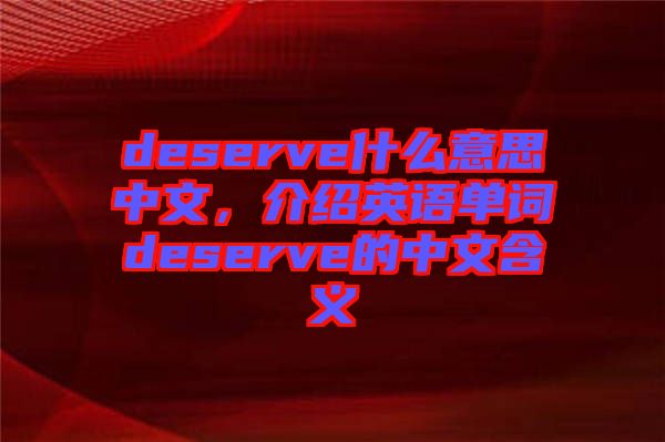 deserve什么意思中文，介紹英語(yǔ)單詞deserve的中文含義