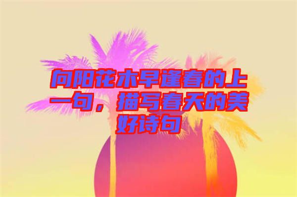 向陽花木早逢春的上一句，描寫春天的美好詩句