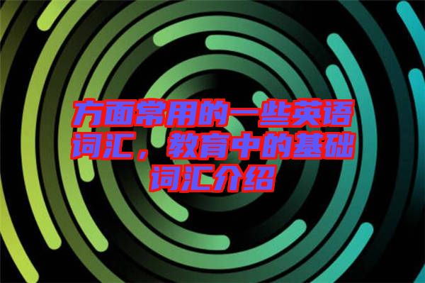 方面常用的一些英語詞匯，教育中的基礎(chǔ)詞匯介紹