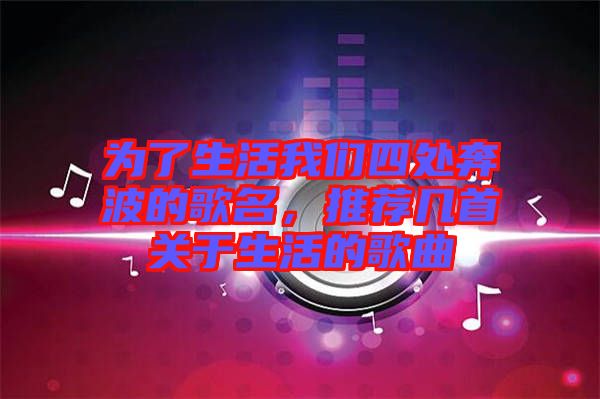 為了生活我們四處奔波的歌名，推薦幾首關(guān)于生活的歌曲